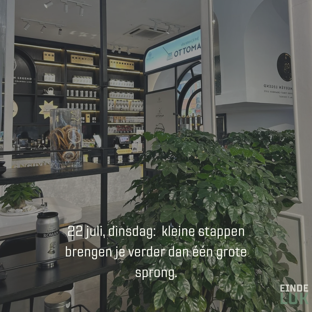 22 juli, dinsdag: kleine stappen brengen je verder dan één grote sprong.